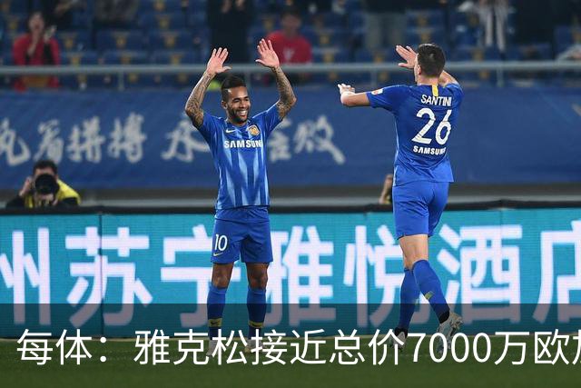 每体：雅克松接近总价7000万欧加盟维拉，马竞引援受阻