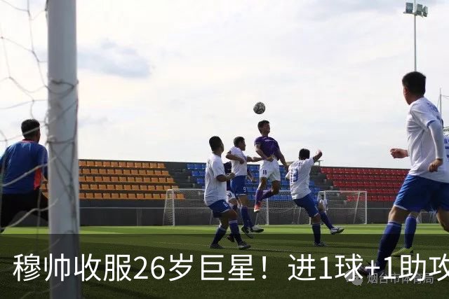 穆帅收服26岁巨星！进1球+1助攻被换，笑着下场和上赛季判若两人